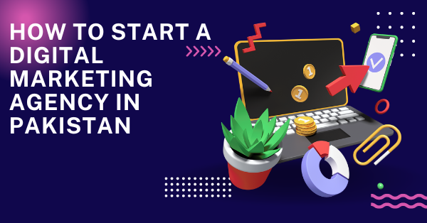 How to Start a Digital Marketing Agency in Pakistan 2024